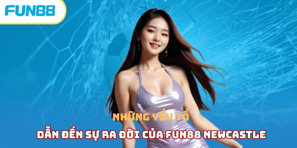 Những yếu tố dẫn đến sự ra đời của fun88 newcastle